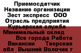 Приемосдатчик › Название организации ­ Зест-экспресс, ООО › Отрасль предприятия ­ Курьерская служба › Минимальный оклад ­ 27 000 - Все города Работа » Вакансии   . Тверская обл.,Вышний Волочек г.